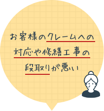 お客様のクレームへの対応や修繕工事の段取りが悪い